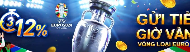 GỬI TIỀN GIỜ VÀNG – RINH THƯỞNG CHẤT TẠI VÒNG LOẠI EURO 2024