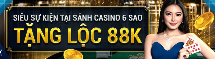 SIÊU SỰ KIỆN TẠI SẢNH CASINO 6 SAO – TẶNG LỘC 88K