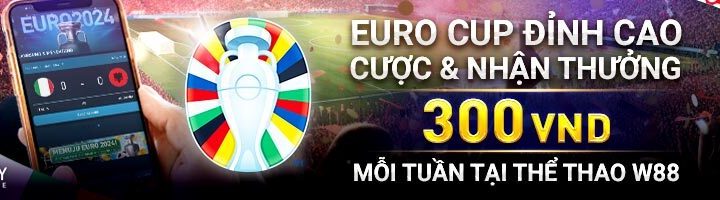 EURO CUP ĐỈNH CAO – CƯỢC & NHẬN THƯỞNG 300 VND MỖI TUẦN TẠI THỂ THAO W88